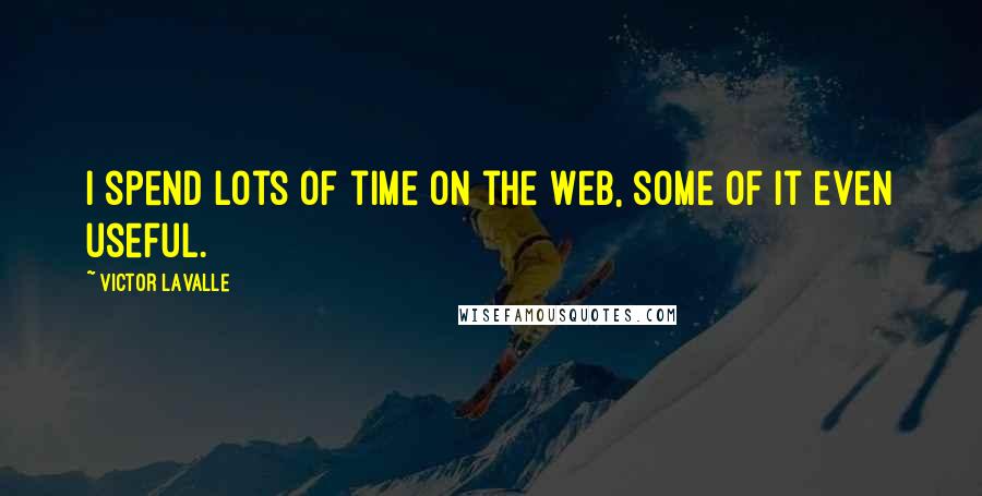 Victor LaValle Quotes: I spend lots of time on the Web, some of it even useful.