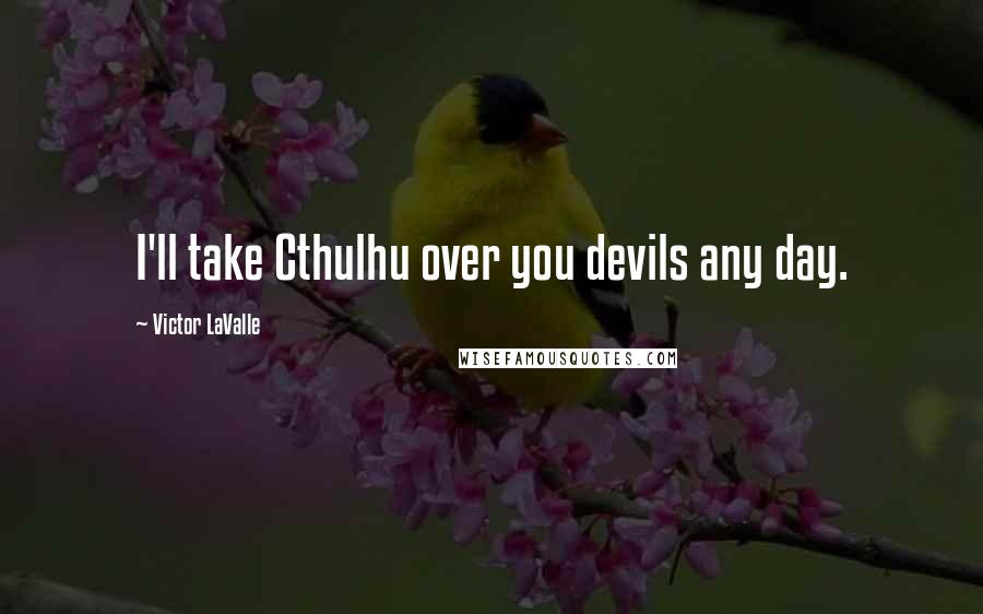 Victor LaValle Quotes: I'll take Cthulhu over you devils any day.