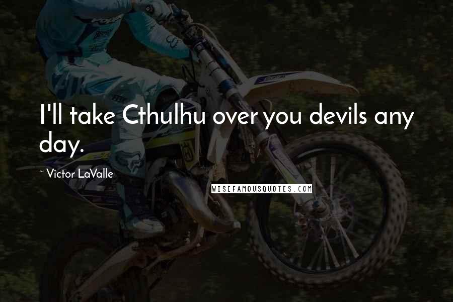 Victor LaValle Quotes: I'll take Cthulhu over you devils any day.