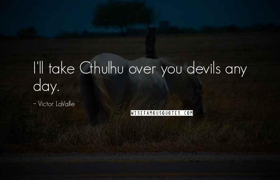 Victor LaValle Quotes: I'll take Cthulhu over you devils any day.