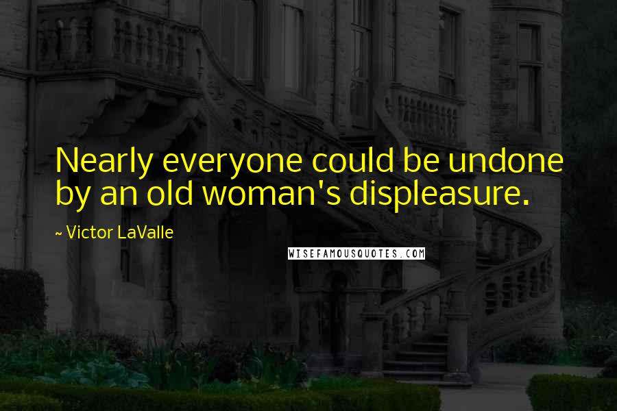 Victor LaValle Quotes: Nearly everyone could be undone by an old woman's displeasure.