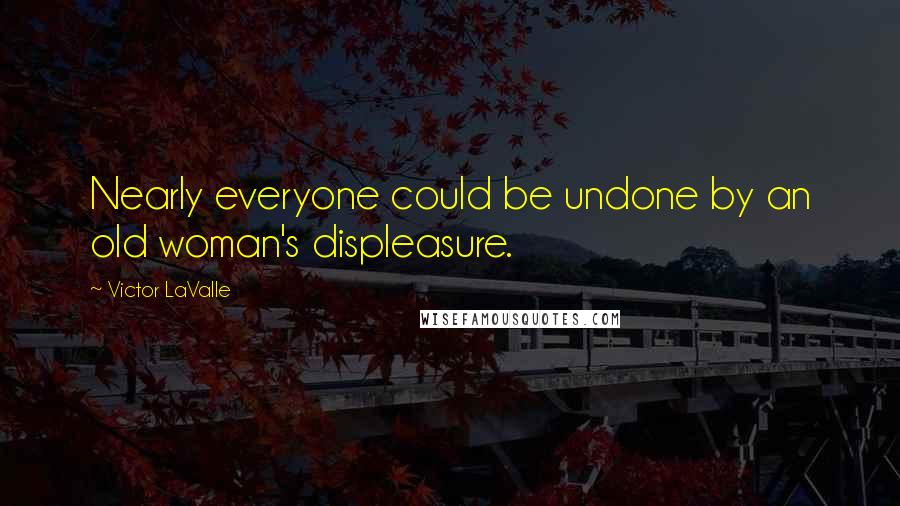 Victor LaValle Quotes: Nearly everyone could be undone by an old woman's displeasure.
