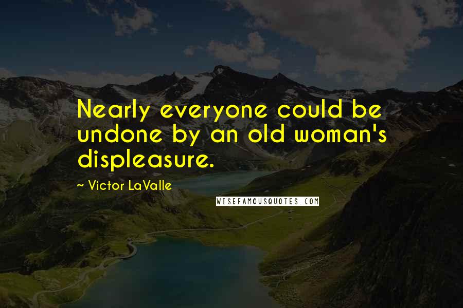 Victor LaValle Quotes: Nearly everyone could be undone by an old woman's displeasure.