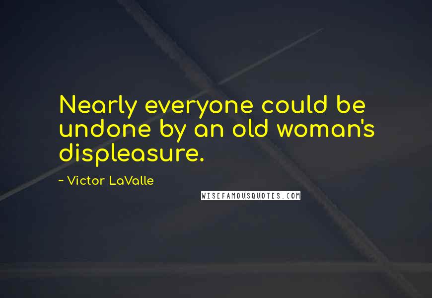 Victor LaValle Quotes: Nearly everyone could be undone by an old woman's displeasure.
