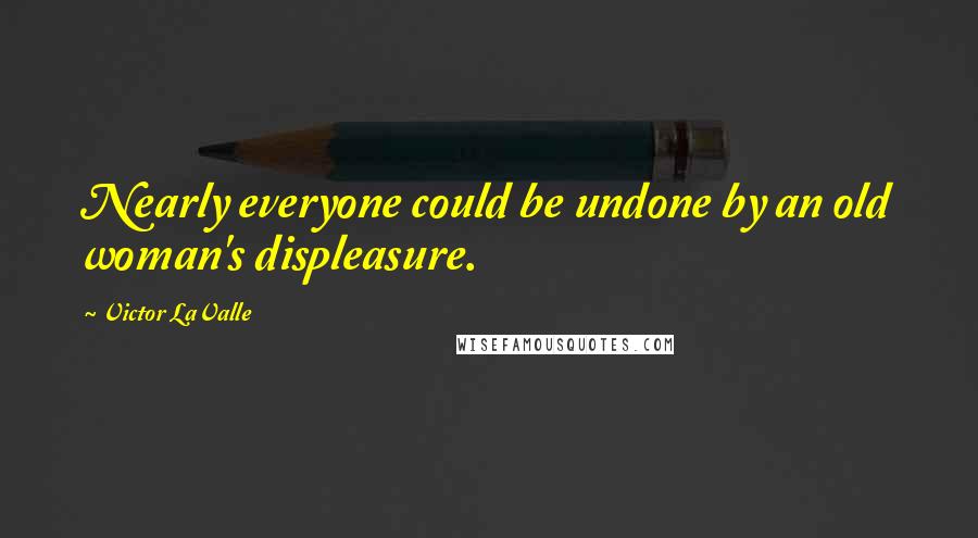 Victor LaValle Quotes: Nearly everyone could be undone by an old woman's displeasure.