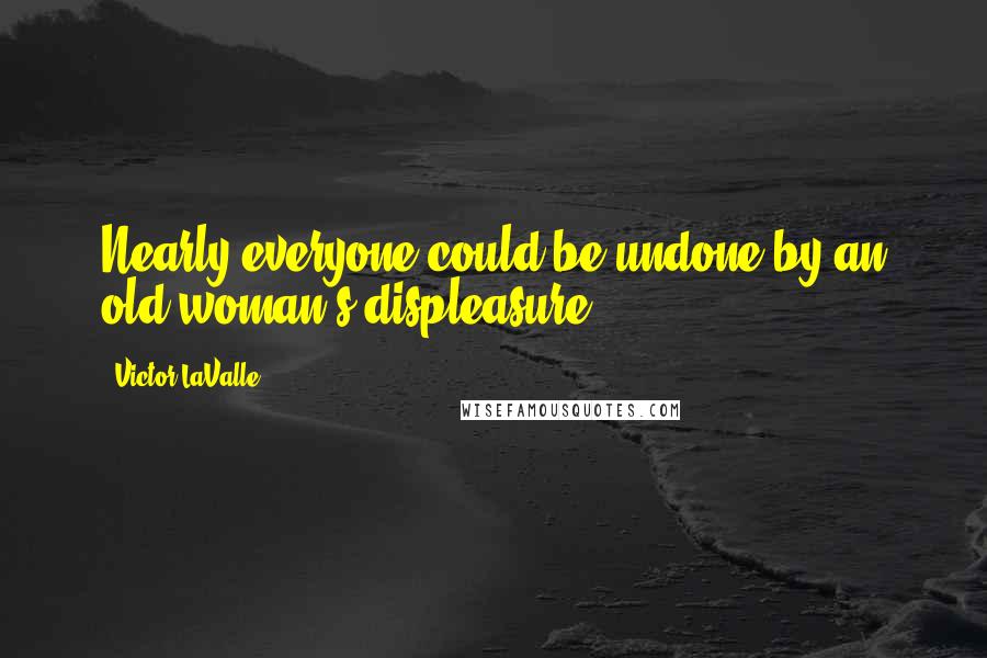 Victor LaValle Quotes: Nearly everyone could be undone by an old woman's displeasure.