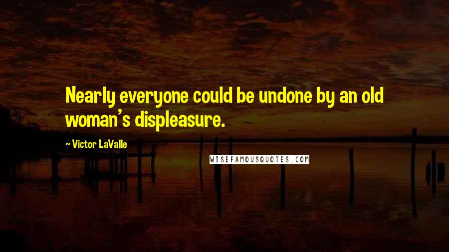 Victor LaValle Quotes: Nearly everyone could be undone by an old woman's displeasure.