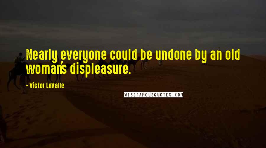Victor LaValle Quotes: Nearly everyone could be undone by an old woman's displeasure.