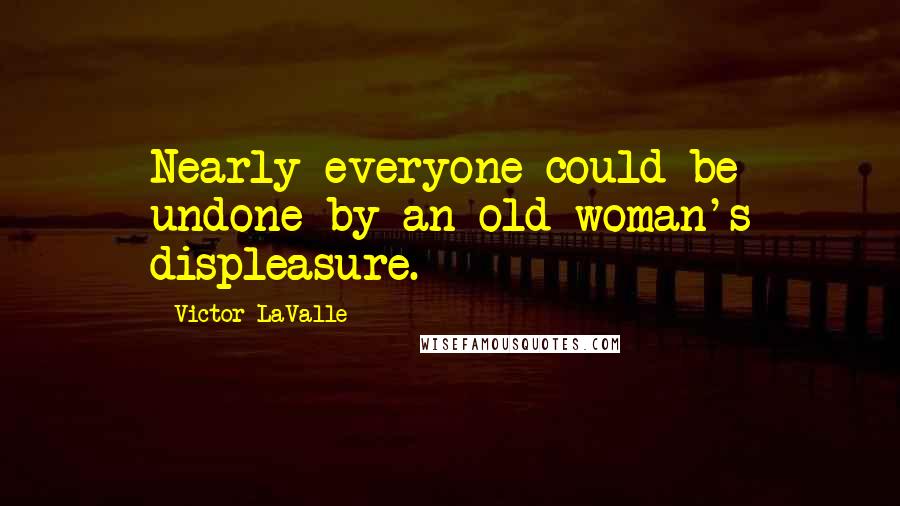 Victor LaValle Quotes: Nearly everyone could be undone by an old woman's displeasure.