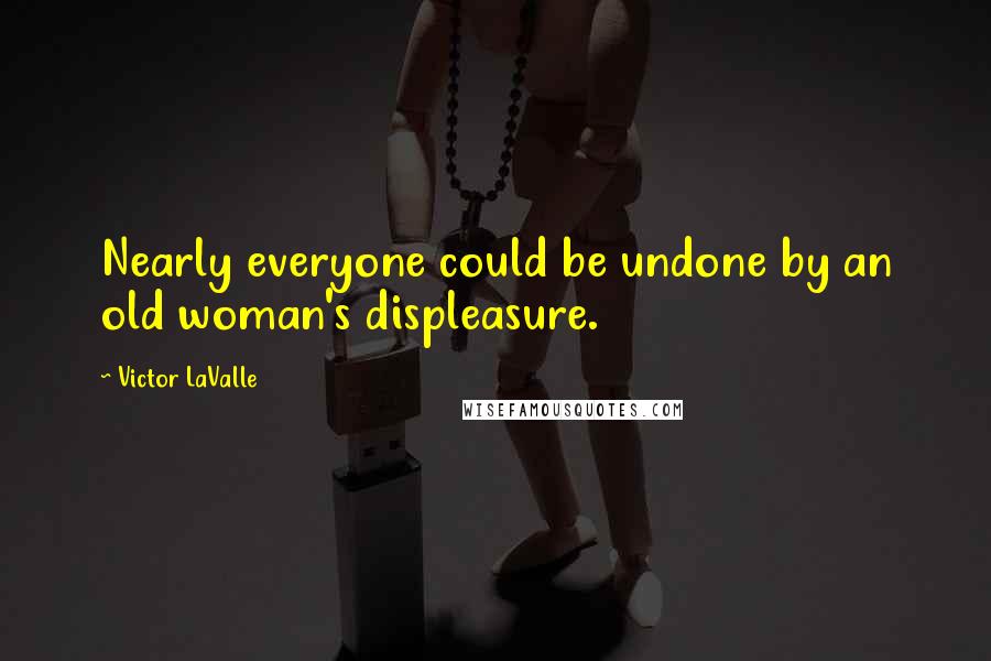 Victor LaValle Quotes: Nearly everyone could be undone by an old woman's displeasure.
