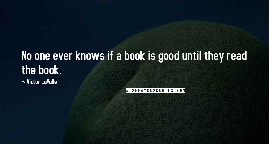 Victor LaValle Quotes: No one ever knows if a book is good until they read the book.