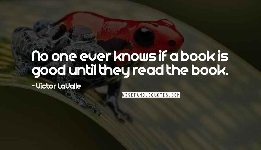 Victor LaValle Quotes: No one ever knows if a book is good until they read the book.