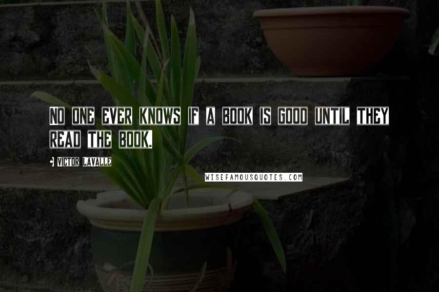 Victor LaValle Quotes: No one ever knows if a book is good until they read the book.