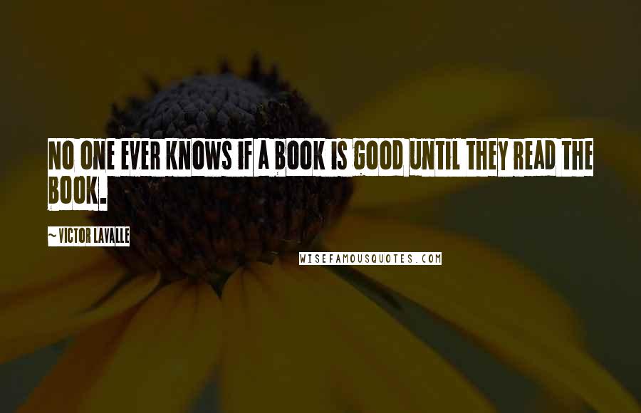 Victor LaValle Quotes: No one ever knows if a book is good until they read the book.