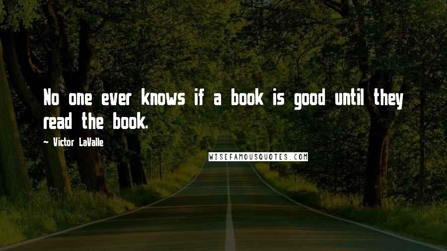 Victor LaValle Quotes: No one ever knows if a book is good until they read the book.