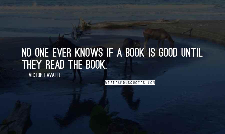 Victor LaValle Quotes: No one ever knows if a book is good until they read the book.