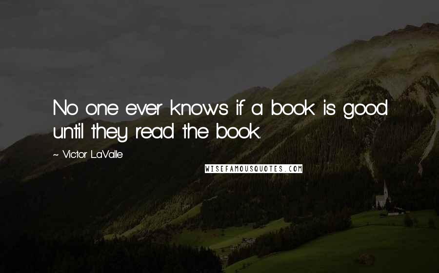 Victor LaValle Quotes: No one ever knows if a book is good until they read the book.