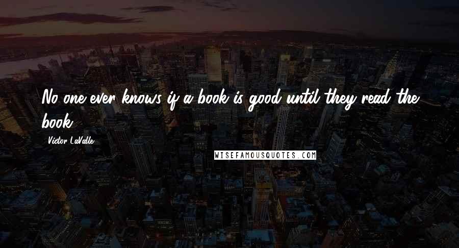 Victor LaValle Quotes: No one ever knows if a book is good until they read the book.