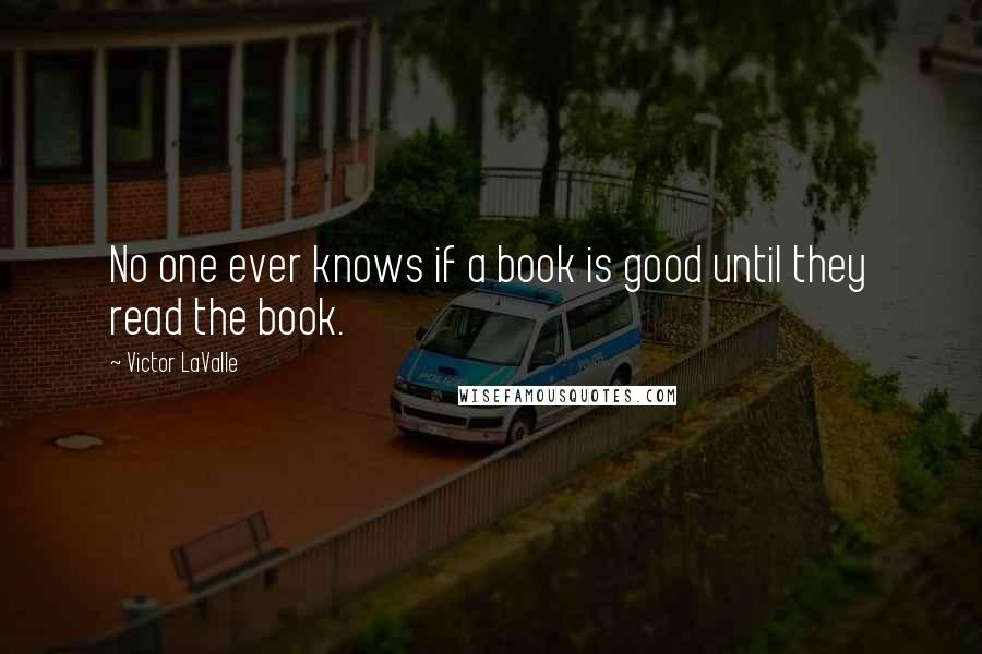 Victor LaValle Quotes: No one ever knows if a book is good until they read the book.