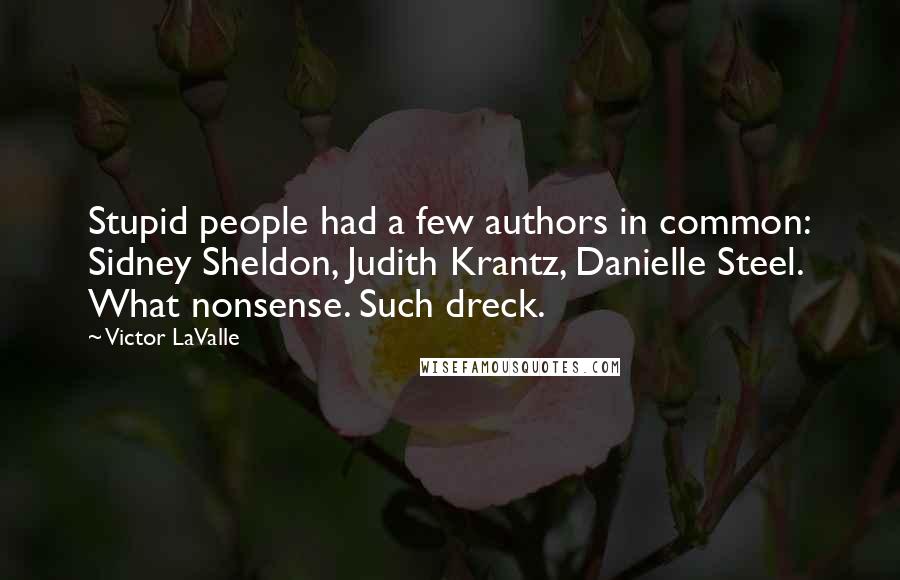 Victor LaValle Quotes: Stupid people had a few authors in common: Sidney Sheldon, Judith Krantz, Danielle Steel. What nonsense. Such dreck.