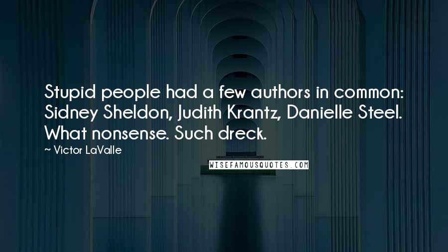 Victor LaValle Quotes: Stupid people had a few authors in common: Sidney Sheldon, Judith Krantz, Danielle Steel. What nonsense. Such dreck.