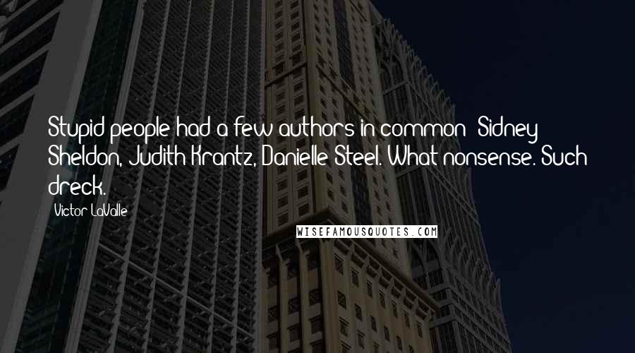 Victor LaValle Quotes: Stupid people had a few authors in common: Sidney Sheldon, Judith Krantz, Danielle Steel. What nonsense. Such dreck.