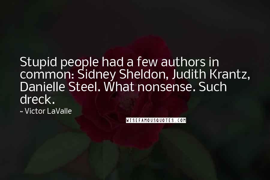 Victor LaValle Quotes: Stupid people had a few authors in common: Sidney Sheldon, Judith Krantz, Danielle Steel. What nonsense. Such dreck.