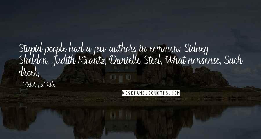 Victor LaValle Quotes: Stupid people had a few authors in common: Sidney Sheldon, Judith Krantz, Danielle Steel. What nonsense. Such dreck.