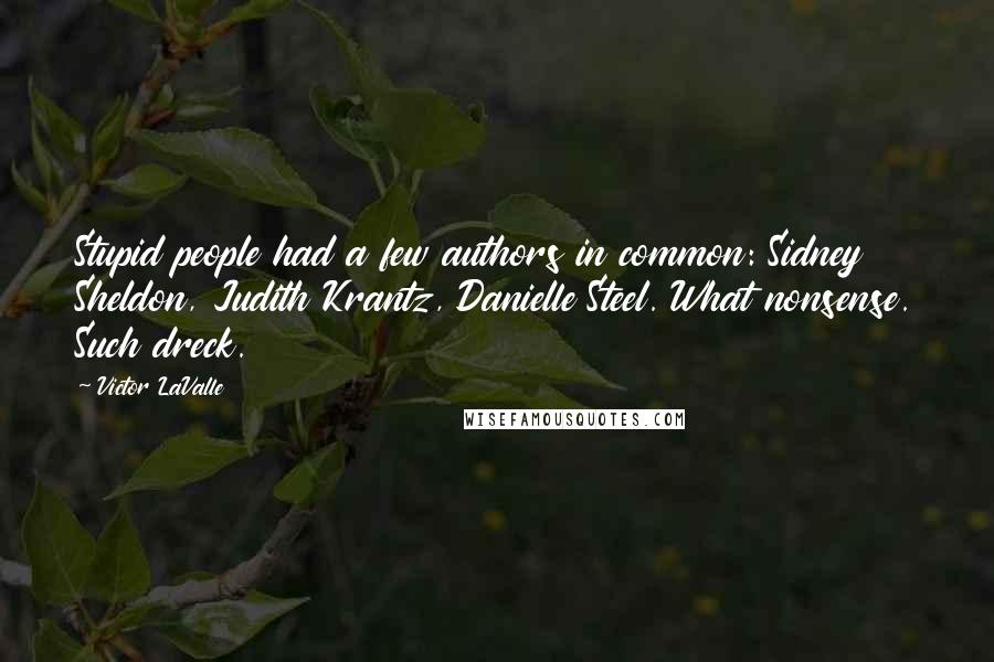 Victor LaValle Quotes: Stupid people had a few authors in common: Sidney Sheldon, Judith Krantz, Danielle Steel. What nonsense. Such dreck.