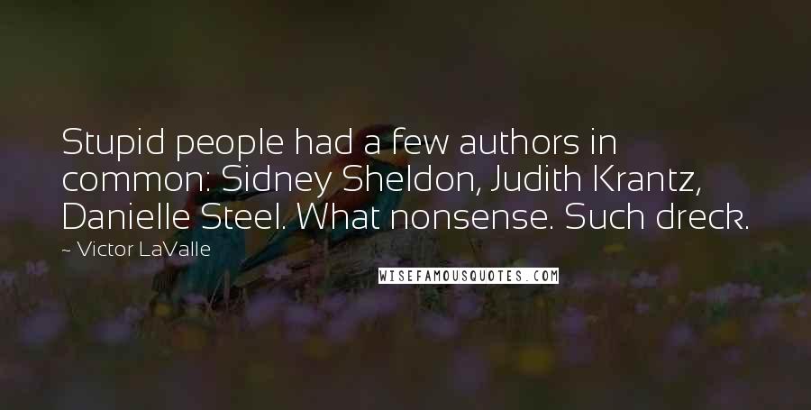Victor LaValle Quotes: Stupid people had a few authors in common: Sidney Sheldon, Judith Krantz, Danielle Steel. What nonsense. Such dreck.