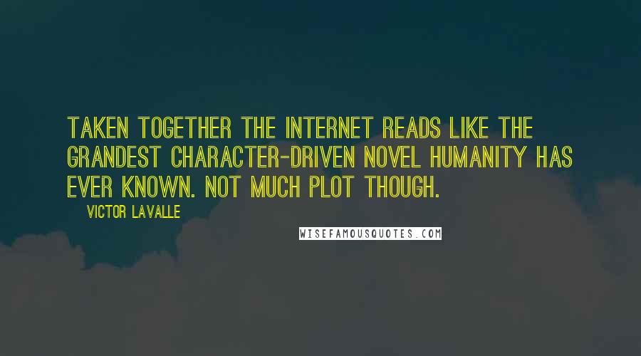 Victor LaValle Quotes: Taken together the Internet reads like the grandest character-driven novel humanity has ever known. Not much plot though.