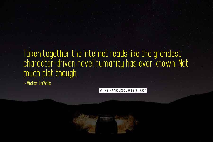 Victor LaValle Quotes: Taken together the Internet reads like the grandest character-driven novel humanity has ever known. Not much plot though.