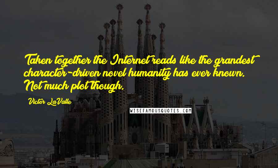 Victor LaValle Quotes: Taken together the Internet reads like the grandest character-driven novel humanity has ever known. Not much plot though.