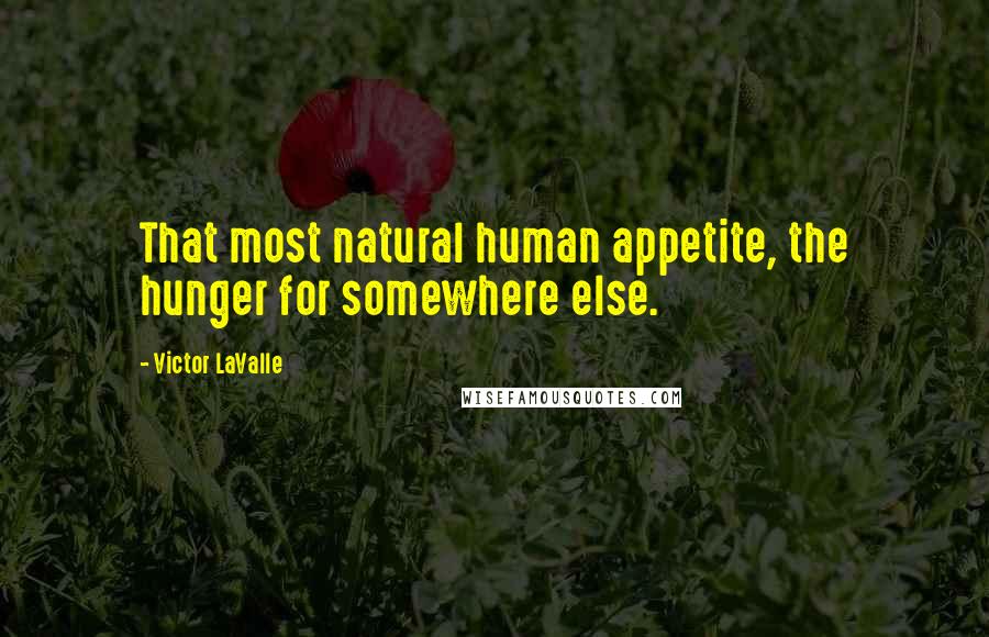 Victor LaValle Quotes: That most natural human appetite, the hunger for somewhere else.