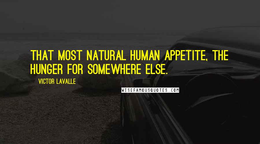 Victor LaValle Quotes: That most natural human appetite, the hunger for somewhere else.