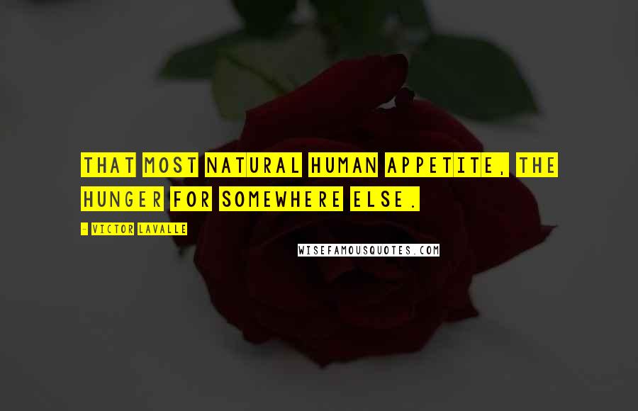 Victor LaValle Quotes: That most natural human appetite, the hunger for somewhere else.