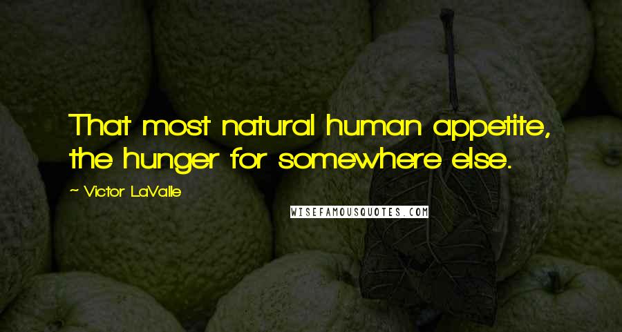 Victor LaValle Quotes: That most natural human appetite, the hunger for somewhere else.