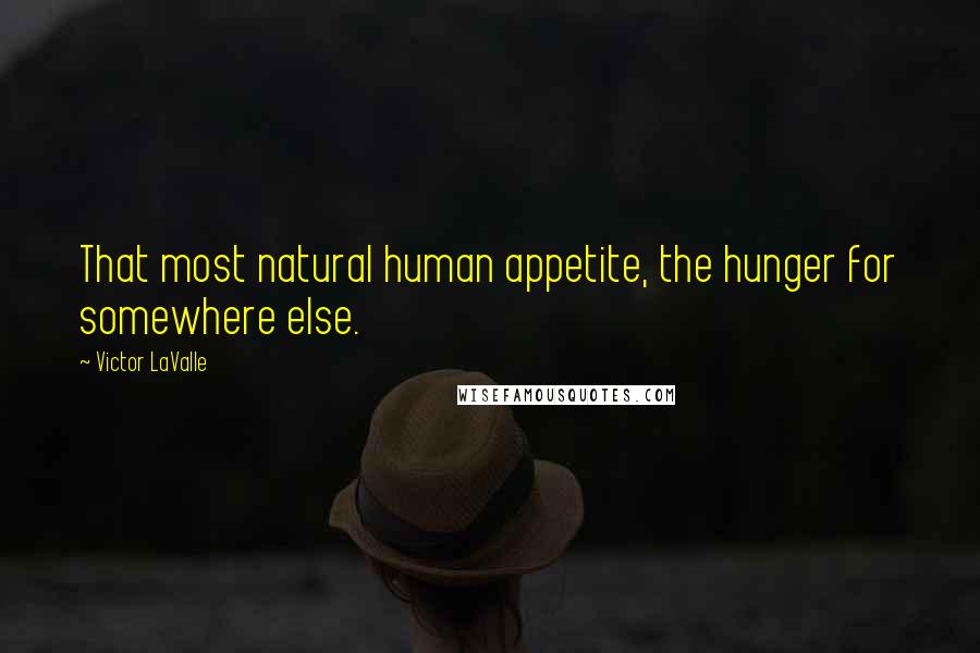 Victor LaValle Quotes: That most natural human appetite, the hunger for somewhere else.