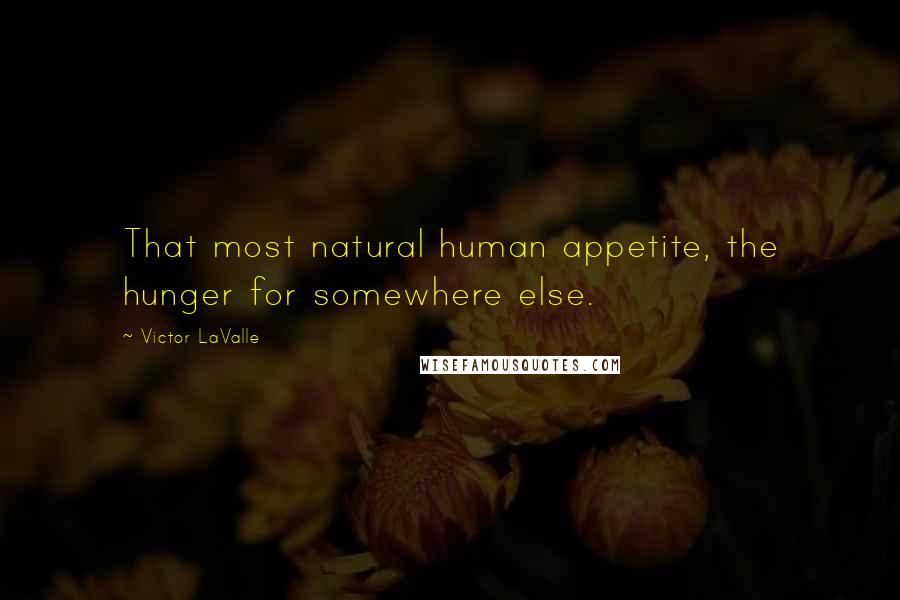 Victor LaValle Quotes: That most natural human appetite, the hunger for somewhere else.