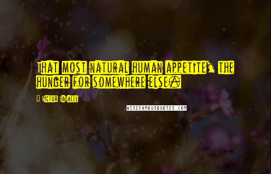 Victor LaValle Quotes: That most natural human appetite, the hunger for somewhere else.
