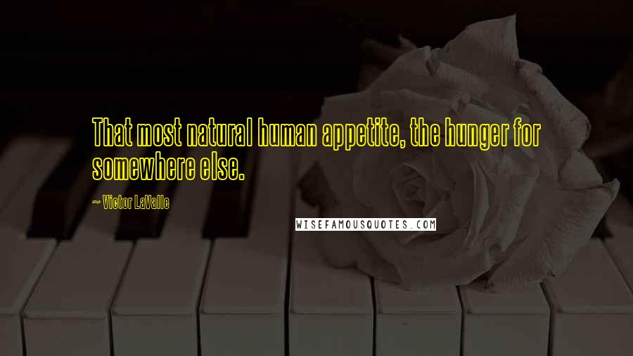 Victor LaValle Quotes: That most natural human appetite, the hunger for somewhere else.