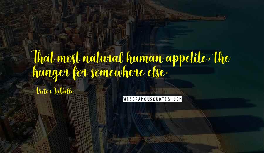 Victor LaValle Quotes: That most natural human appetite, the hunger for somewhere else.