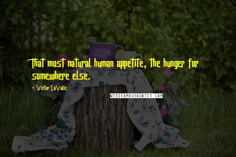 Victor LaValle Quotes: That most natural human appetite, the hunger for somewhere else.