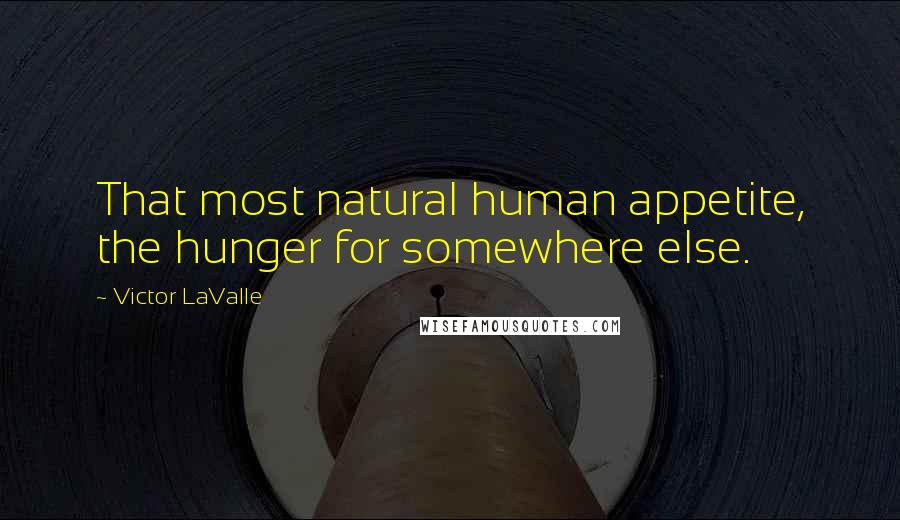 Victor LaValle Quotes: That most natural human appetite, the hunger for somewhere else.