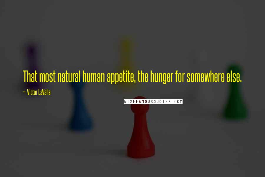 Victor LaValle Quotes: That most natural human appetite, the hunger for somewhere else.