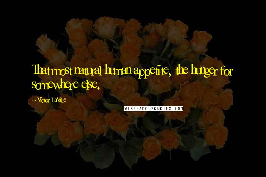 Victor LaValle Quotes: That most natural human appetite, the hunger for somewhere else.