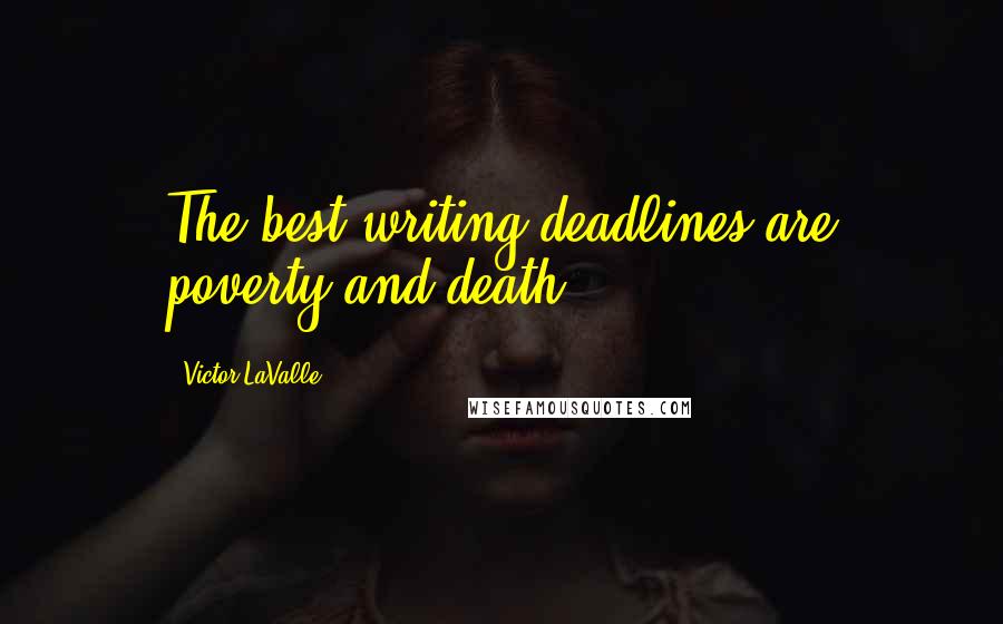 Victor LaValle Quotes: The best writing deadlines are poverty and death.