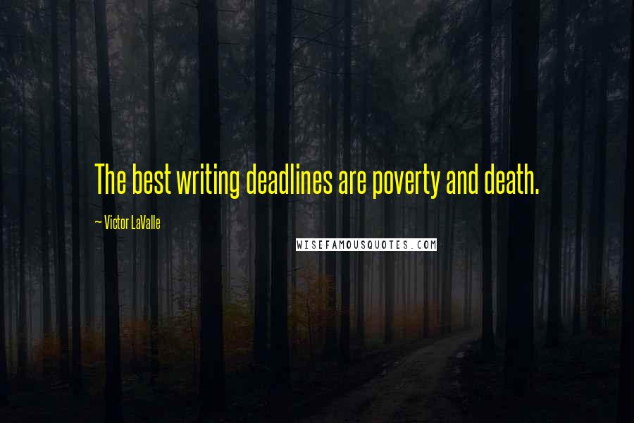 Victor LaValle Quotes: The best writing deadlines are poverty and death.