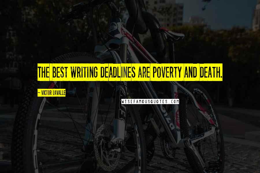 Victor LaValle Quotes: The best writing deadlines are poverty and death.