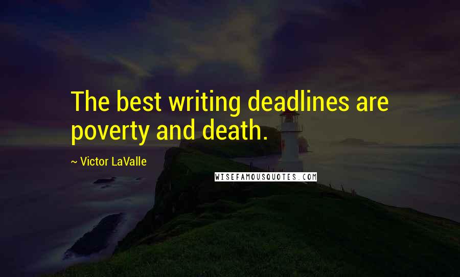 Victor LaValle Quotes: The best writing deadlines are poverty and death.